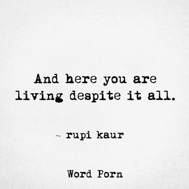 And Here You Are Living Despite It All Rupi Kaur Word Porn
