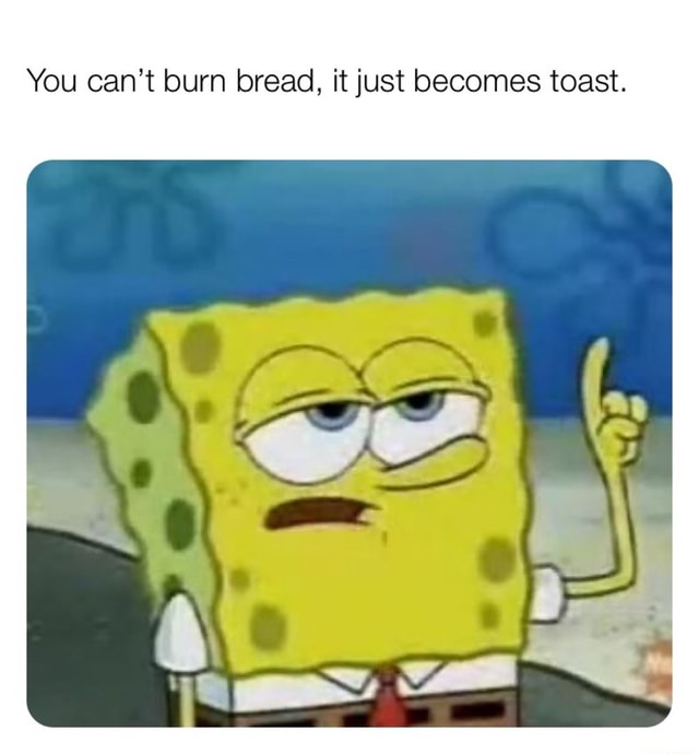 toast burn it toast burn it