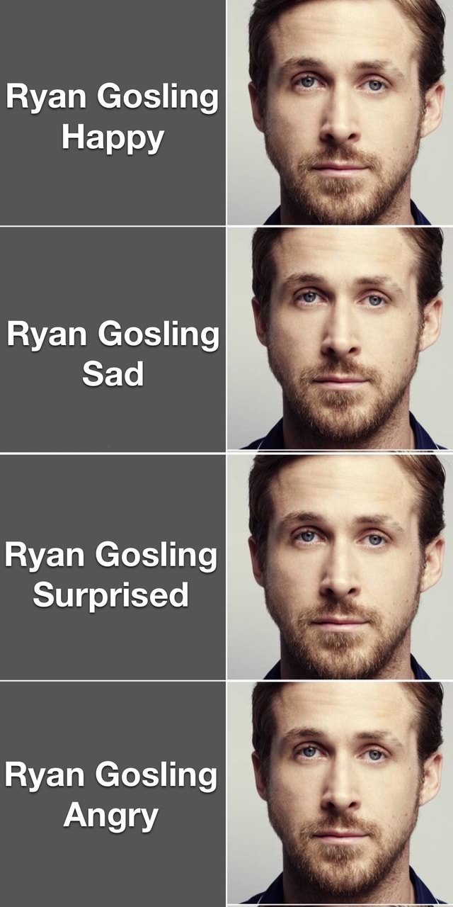 Ryan Gosling Happy Ryan Gosling Sad Ryan Gosling Surprised Ryan Gosling Angry Ifunny 