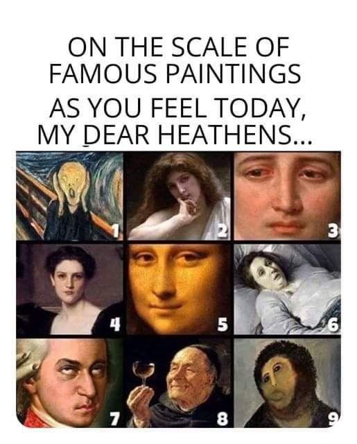 ON THE SCALE OF FAMOUS PAINTINGS AS YOU FEEL TODAY, _MY DEAR HEATHENS ...