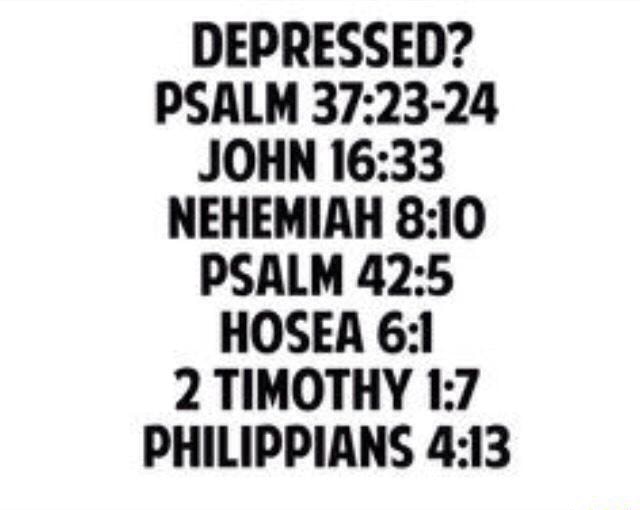 Depressed Psalm 37 23 24 John 16 33 Nehemiah 8 Io Psalm 42 5 Hosea G 2 Timothy L 7 Philippians 4 13