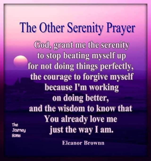 The Other Serenity Prayer God, rant the serenity to stop beating myself ...