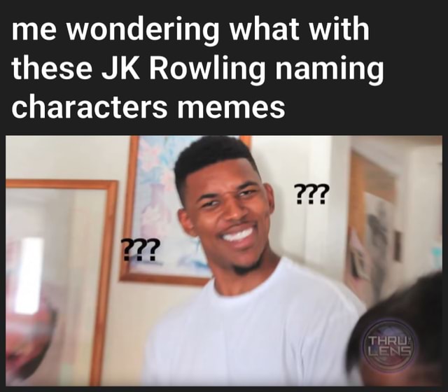 Me wondering what with these JK Rowling naming characters memes - iFunny