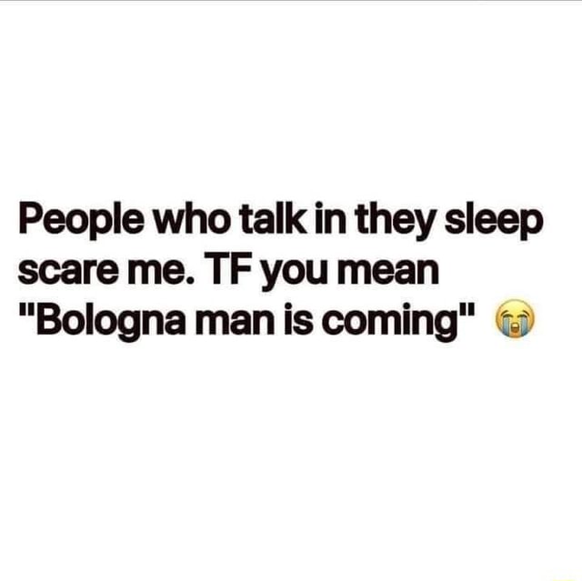 people-who-talk-in-they-sleep-scare-me-tf-you-mean-bologna-man-is