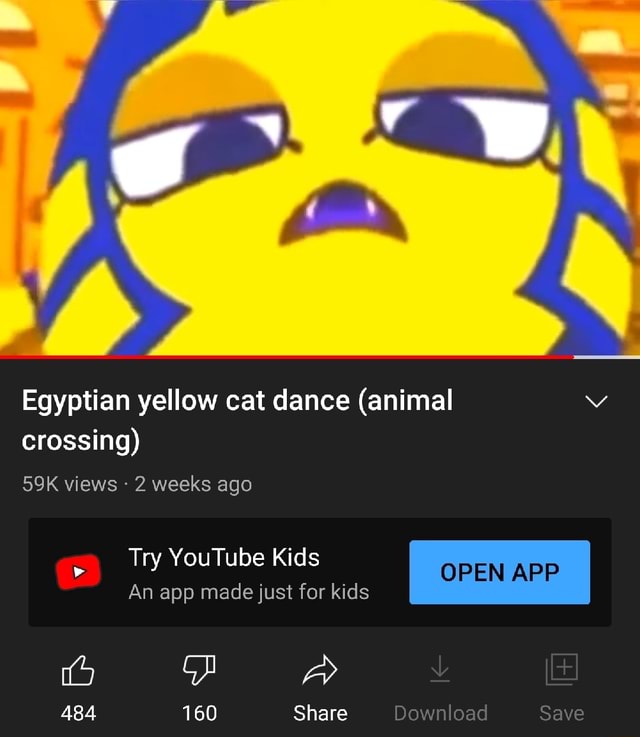 Ss Egyptian yellow cat dance (animal crossing) views 2 weeks ago Try  YouTube Kids An app made just for kids 484 160 Share Download Save OPEN APP  Save 