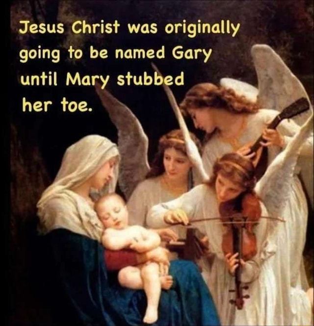 Jesus Christ Was Originally Going To Be Named Gary Until Mary Stubbed 