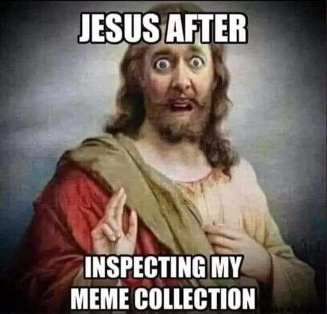 JESUS AFTER INSPECTING MY MEME COLLECTION - America’s best pics and videos