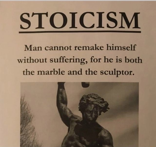 STOICISM Man Cannot Remake Himself Without Suffering, For He Is Both ...