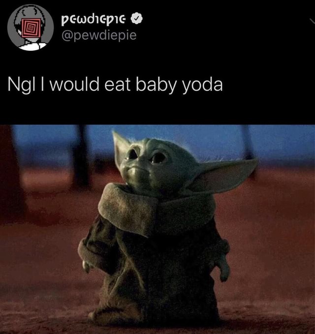 Ngl I would eat baby yoda - iFunny