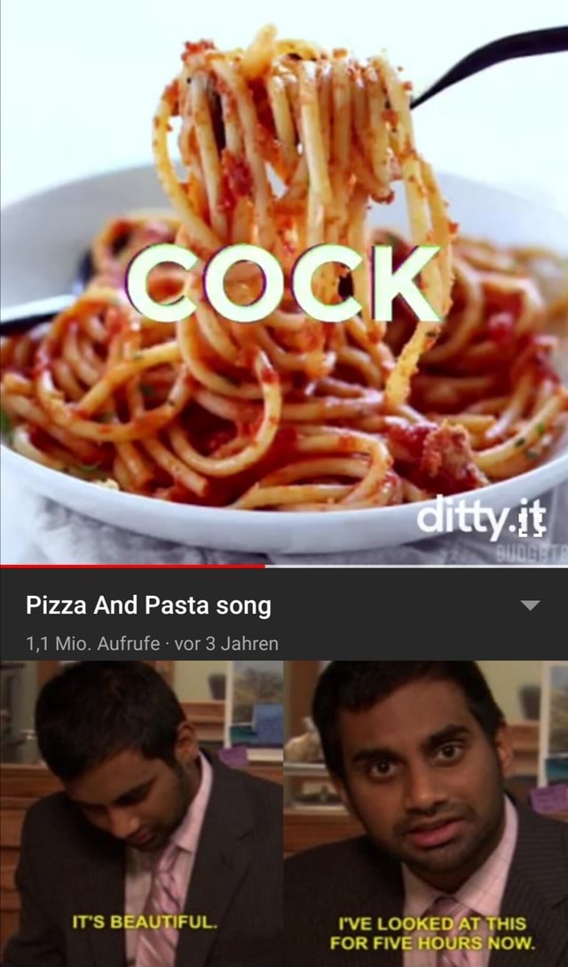 COCK  Pizza And Pasta song 1,1 Mio. Aufrufe - vor 3 Jahren ITS BEAU  I'VE LOOKED AT THIS FOR FIVE HOURS NOW. - iFunny