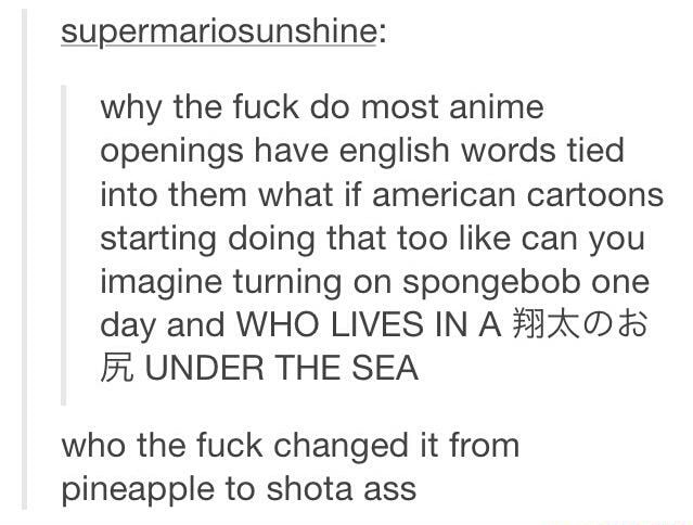 Supermariosunshine Why The Fuck Do Most Anime Openings Have English Words Tied Into Them What If American Cartoons Starting Doing That Too Like Can You Imagine Turning On Spongebob One Day And