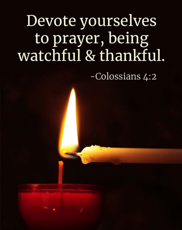 Devote yourselves to prayer, being watchful & thankful. -Colossians ...