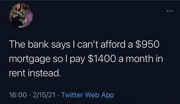 The bank says I can't afford a $950 mortgage so I pay $1400 a month in ...