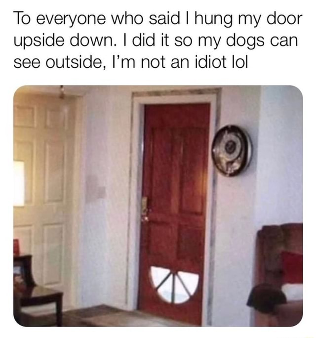 To everyone who said I hung my door upside down. I did it so my dogs