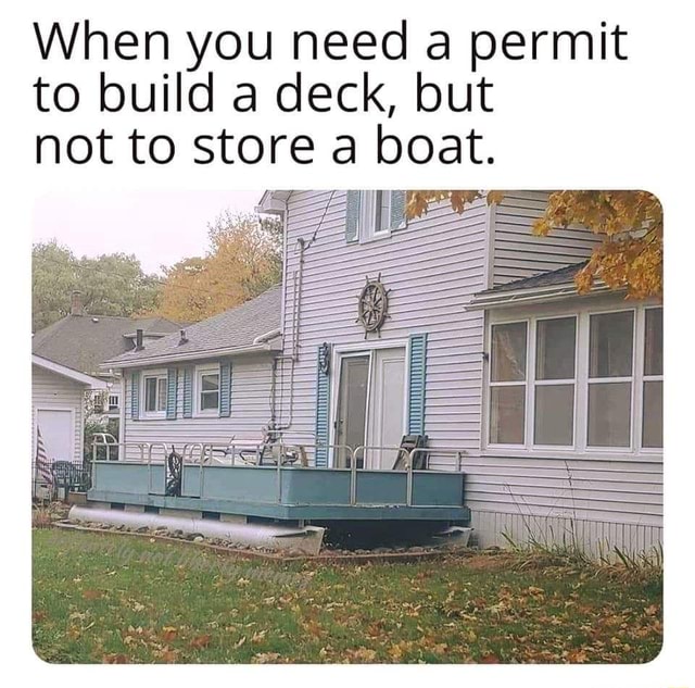 when-you-need-a-permit-to-build-a-deck-but-not-to-store-a-boat-ifunny