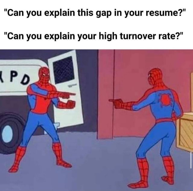 "Can you explain this gap in your resume?" "Can you explain your high