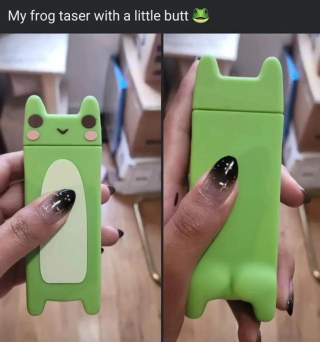 My frog taser with a little butt I iFunny