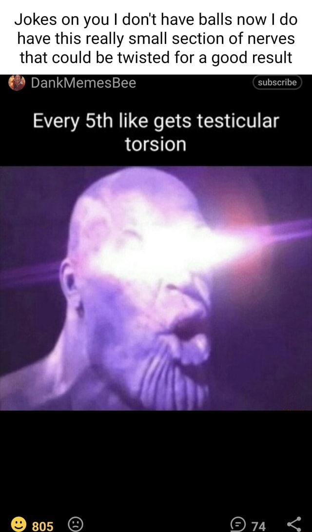 Jokes on you I don't have balls now I do have this really small section