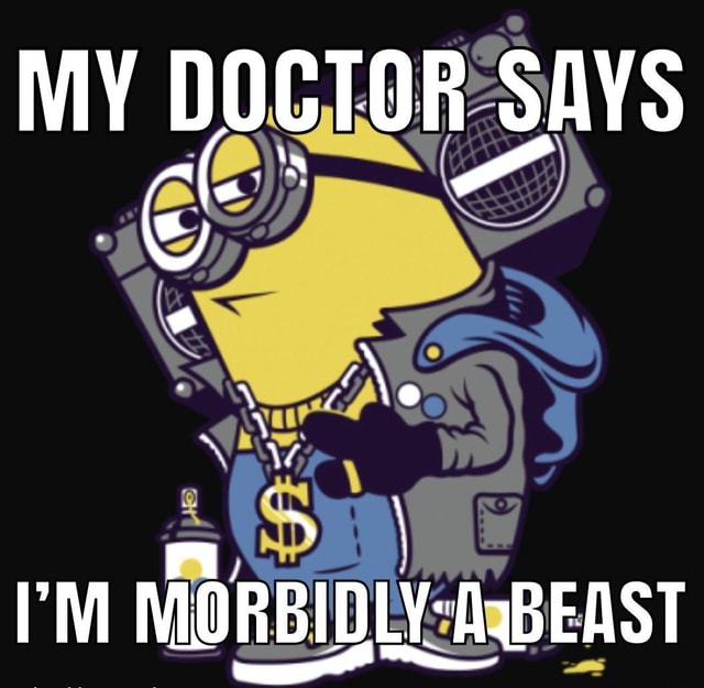 MY DOCTOR SAYS I'M MORBIDLY: ABEAST - IFunny