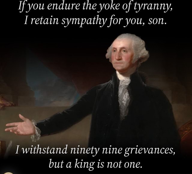 If you endure the yoke of tyranny, I retain sympathy for you, son. I