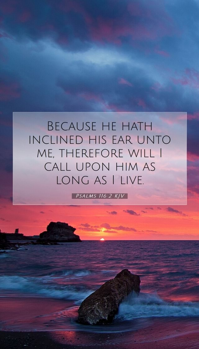 BECAUSE HE HATH INCLINED HIS EAR UNTO ME, THEREFORE WILL I CALL UPON ...