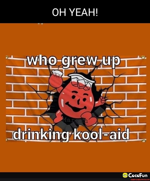 OH YEAH! who grew up drinking koolaid America’s best pics and videos