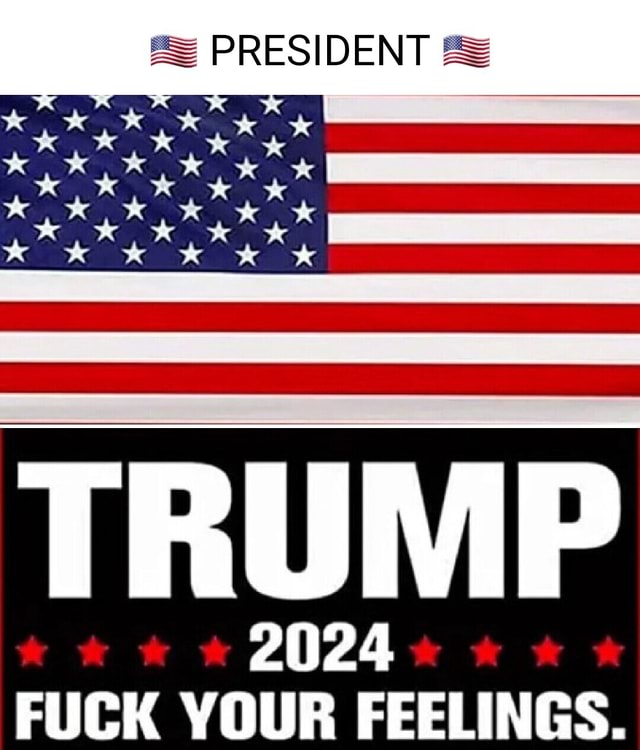 as-president-trump-2024-fuck-your-feelings-ifunny