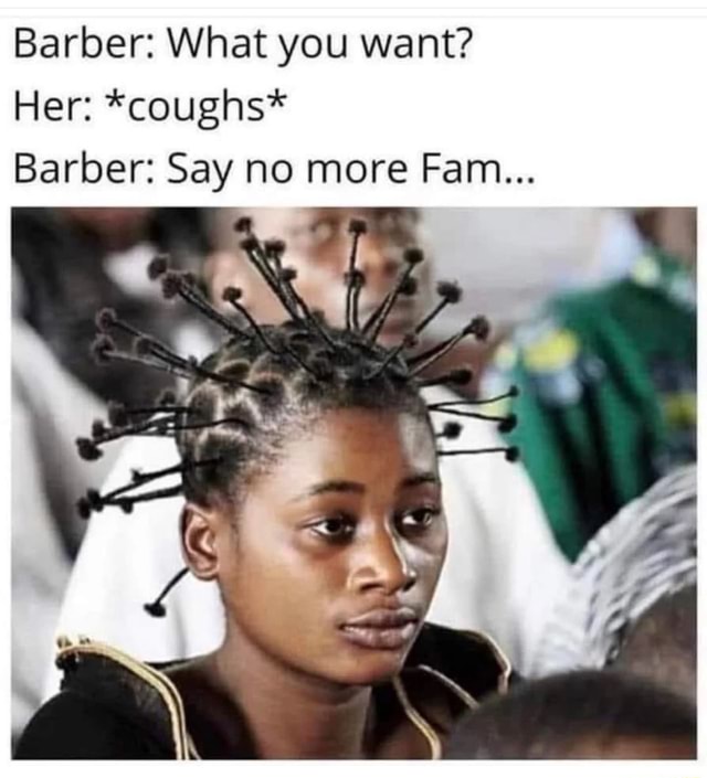 Barber What You Want Her Coughs Barber Say No More Fam Barber What You Want Her Coughs Barber Say No More Fam
