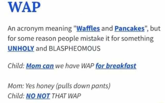 Wap An Acronym Meaning Waffles And Pancakes But For Some Reason People Mistake It For Something Unholy And Blaspheomous Child Mom Can We Have Wap For Breakfast Mom Yes Honey Pulls Down