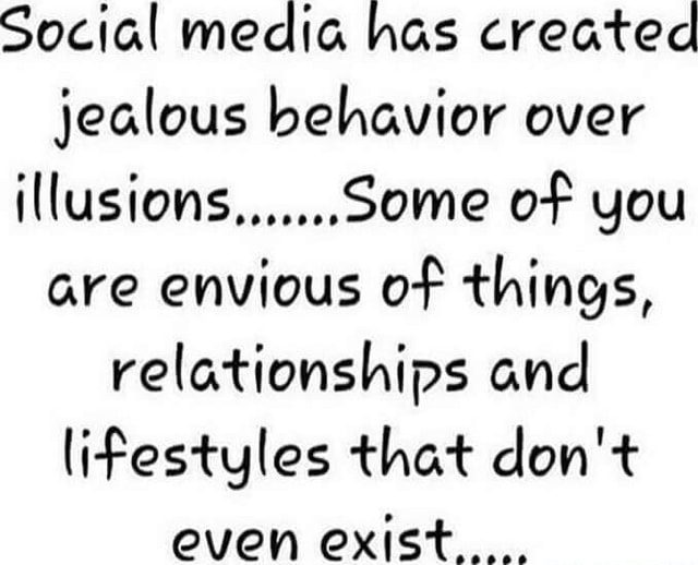 Social media has created jealous behavior over illusions..,....Some of ...