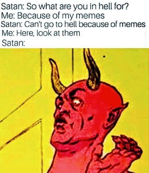 Satan So What Are You In Hell For Me Because Of My Memes Satan Can T Go To Hell Because Of Memes Me Here Look Al Them Satan