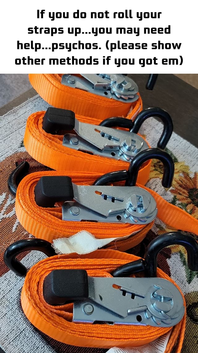 If you do not roll your straps up...you may need help...psychos
