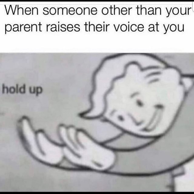 When someone other than your parent raises their voice at you )