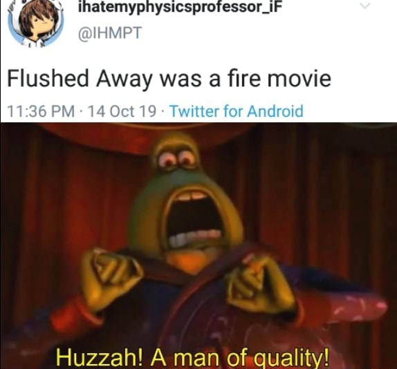 Flushed Away was a ﬁre movie Huzzah! A man of quality! iFunny Brazil