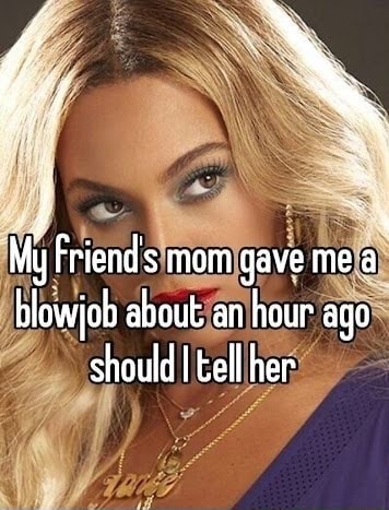 My Friend's mom gave me a blowjob about an hour ago should I tell her