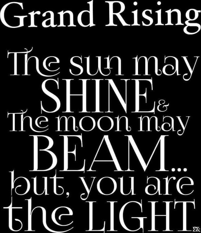 Grand Rising The sun may The moon May lout, you are the LIGHT