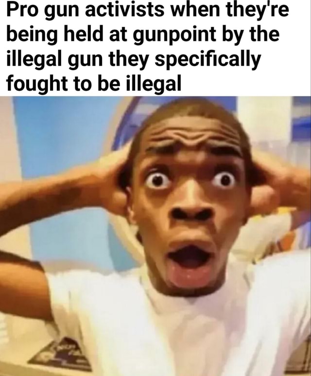 Pro gun activists when they re being held at gunpoint by the illegal