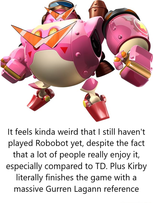It feels kinda weird that I still haven't played Robobot yet, despite the  fact that a lot of people really enjoy it, especially compared to TD. Plus  Kirby literally finishes the game