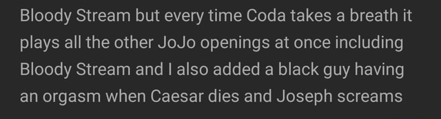 Bloody Stream But Every Time Coda Takes A Breath It Plays All The Other Jojo Openings At Once Including Bloody Stream And I Also Added A Black Guy Having An Orgasm When