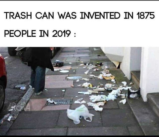 TRASH CAN WAS INVENTED IN 1875 PEOPLE IN 2019 )