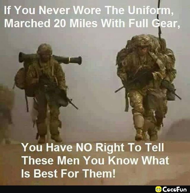 Lf You Never Wore The Uniform, Marched 20 Miles With Full Gear, You ...