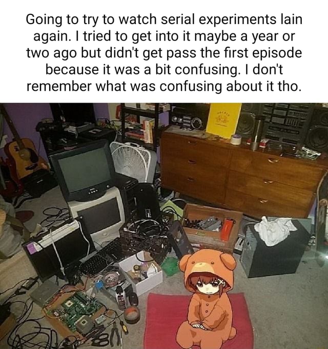 Going to try to watch serial experiments lain again. I tried to get ...