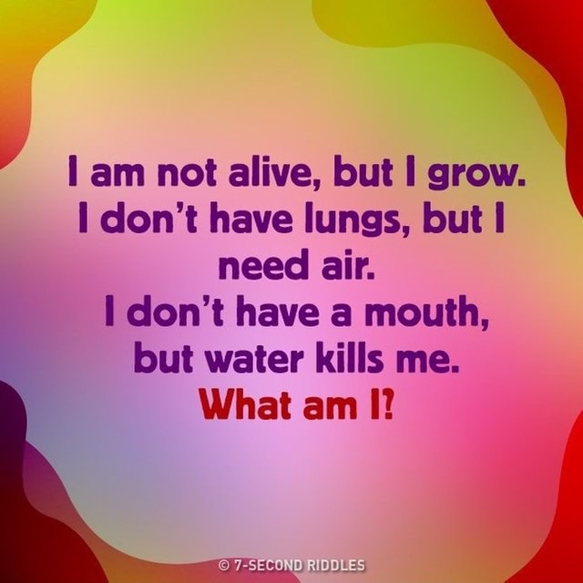 Am not alive, but grow. don't have lungs, but need air. don't have a