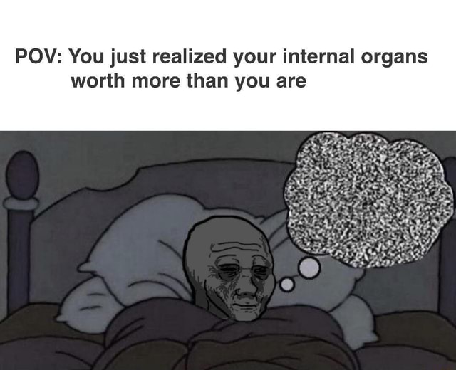 POW: You just realized your internal organs worth more than you are ...