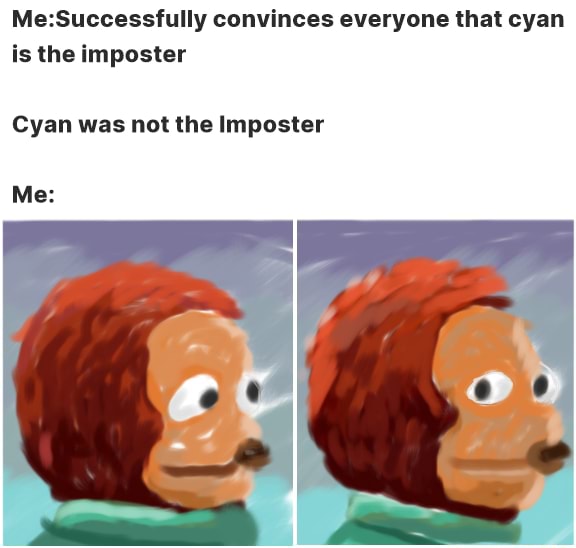 Convinces everyone that cyan is the imposter Cyan was not the Imposter ...