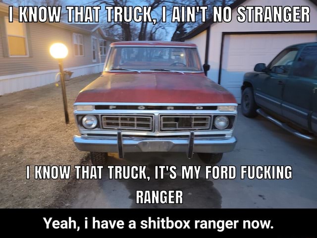 I Know That Truck I Aint No Stranger I Know That Truck Its My Ford