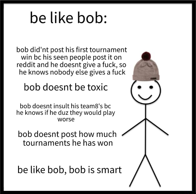 Be Like Bob Bob Did Nt Post His First Tournament Win His Seen People Post It On Reddit And He Doesnt Give A Fuck So He Knows Nobody Else Gives A Fuck