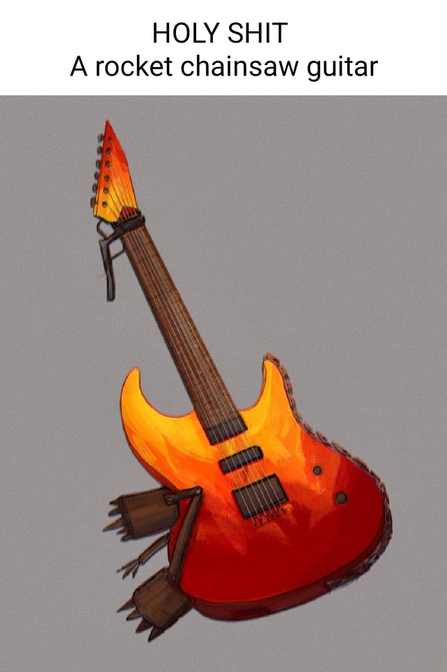 HOLY SHIT A rocket chainsaw guitar iFunny