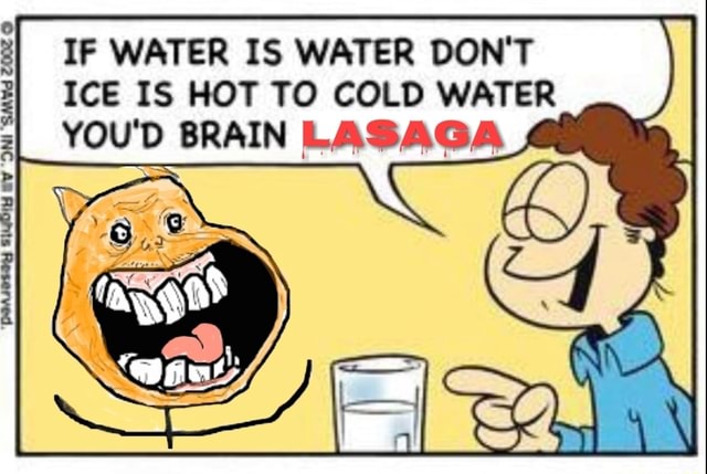 IF WATER IS WATER DON'T ICE IS HOT TO COLD WATER YOU'D BRAIN LAS AGA ...