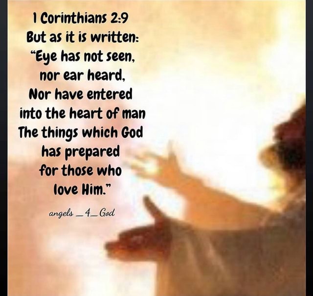 1 Corinthians 29 But as it is written "Eye has not seen, nor ear